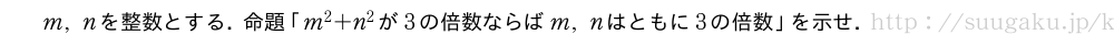 m,nを整数とする．命題「m^2+n^2が3の倍数ならばm,nはともに3の倍数」を示せ．