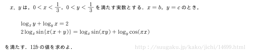 x,yは，0＜x＜1/3，0＜y＜1/3を満たす実数とする．x=b，y=cのとき，\begin{array}{l}log_xy+log_yx=2\2log_xsin{π(x+y)}=log_xsin(πy)+log_ycos(πx)\end{array}を満たす．12bの値を求めよ．