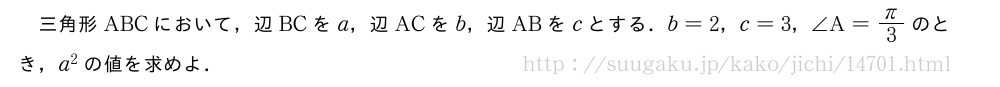 三角形ABCにおいて，辺BCをa，辺ACをb，辺ABをcとする．b=2，c=3，∠A=π/3のとき，a^2の値を求めよ．