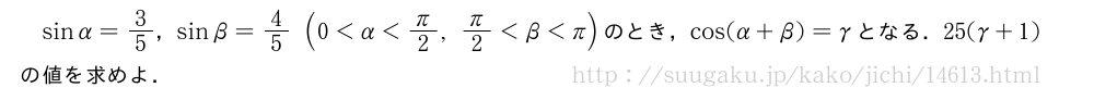 sinα=3/5，sinβ=4/5(0＜α＜π/2,π/2＜β＜π)のとき，cos(α+β)=γとなる．25(γ+1)の値を求めよ．