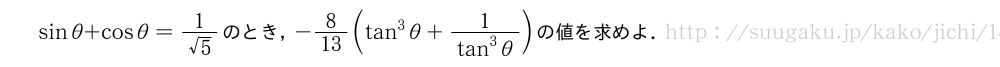 sinθ+cosθ=\frac{1}{√5}のとき，-8/13(tan^3θ+\frac{1}{tan^3θ})の値を求めよ．