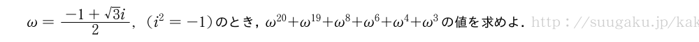 \omega=\frac{-1+√3i}{2},(i^2=-1)のとき，\omega^{20}+\omega^{19}+\omega^8+\omega^6+\omega^4+\omega^3の値を求めよ．