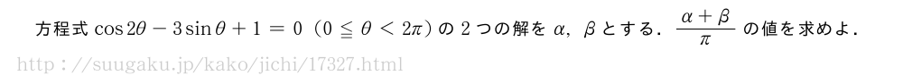 方程式cos2θ-3sinθ+1=0(0≦θ＜2π)の2つの解をα,βとする．\frac{α+β}{π}の値を求めよ．
