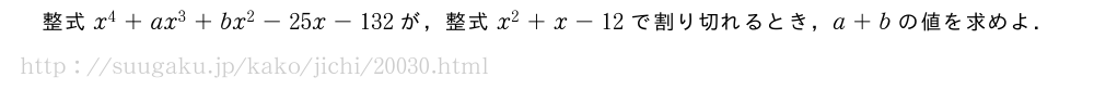 整式x^4+ax^3+bx^2-25x-132が，整式x^2+x-12で割り切れるとき，a+bの値を求めよ．