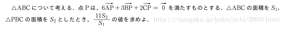 △ABCについて考える．点Pは，6ベクトルAP+3ベクトルBP+2ベクトルCP=ベクトル0を満たすものとする．△ABCの面積をS_1，△PBCの面積をS_2としたとき，\frac{11S_2}{S_1}の値を求めよ．