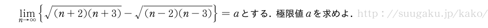 \lim_{n→∞}{\sqrt{(n+2)(n+3)}-\sqrt{(n-2)(n-3)}}=aとする．極限値aを求めよ．