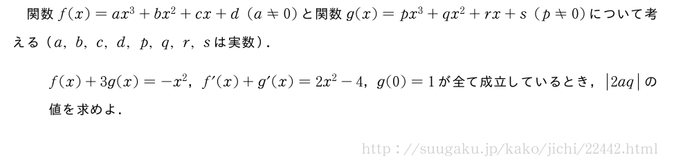 関数f(x)=ax^3+bx^2+cx+d(a≠0)と関数g(x)=px^3+qx^2+rx+s(p≠0)について考える（a,b,c,d,p,q,r,sは実数）．f(x)+3g(x)=-x^2，f´(x)+g´(x)=2x^2-4，g(0)=1が全て成立しているとき，|2aq|の値を求めよ．