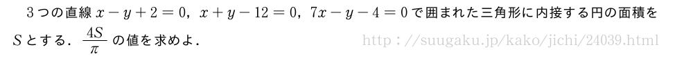 3つの直線x-y+2=0，x+y-12=0，7x-y-4=0で囲まれた三角形に内接する円の面積をSとする．4S/πの値を求めよ．
