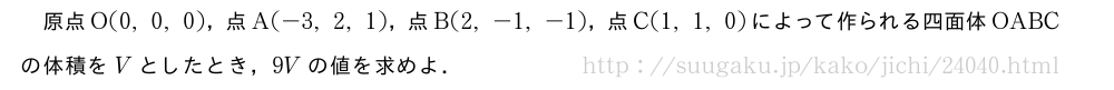 原点O(0,0,0)，点A(-3,2,1)，点B(2,-1,-1)，点C(1,1,0)によって作られる四面体OABCの体積をVとしたとき，9Vの値を求めよ．