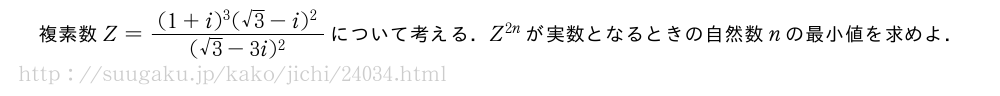 複素数Z=\frac{(1+i)^3(√3-i)^2}{(√3-3i)^2}について考える．Z^{2n}が実数となるときの自然数nの最小値を求めよ．