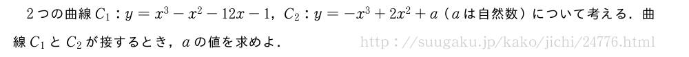 2つの曲線C_1:y=x^3-x^2-12x-1，C_2:y=-x^3+2x^2+a（aは自然数）について考える．曲線C_1とC_2が接するとき，aの値を求めよ．