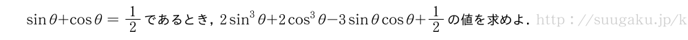 sinθ+cosθ=1/2であるとき，2sin^3θ+2cos^3θ-3sinθcosθ+1/2の値を求めよ．