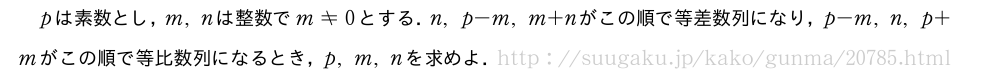 pは素数とし，m,nは整数でm≠0とする．n,p-m,m+nがこの順で等差数列になり，p-m,n,p+mがこの順で等比数列になるとき，p,m,nを求めよ．