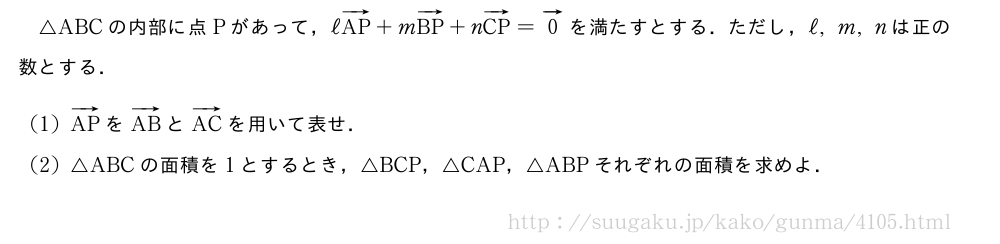 △ABCの内部に点Pがあって，ℓベクトルAP+mベクトルBP+nベクトルCP=ベクトル0を満たすとする．ただし，ℓ,m,nは正の数とする．(1)ベクトルAPをベクトルABとベクトルACを用いて表せ．(2)△ABCの面積を1とするとき，△BCP，△CAP，△ABPそれぞれの面積を求めよ．