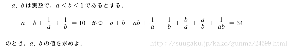 a,bは実数で，a＜b＜1であるとする．a+b+1/a+1/b=10　かつ　a+b+ab+1/a+1/b+b/a+a/b+1/ab=34のとき，a,bの値を求めよ．