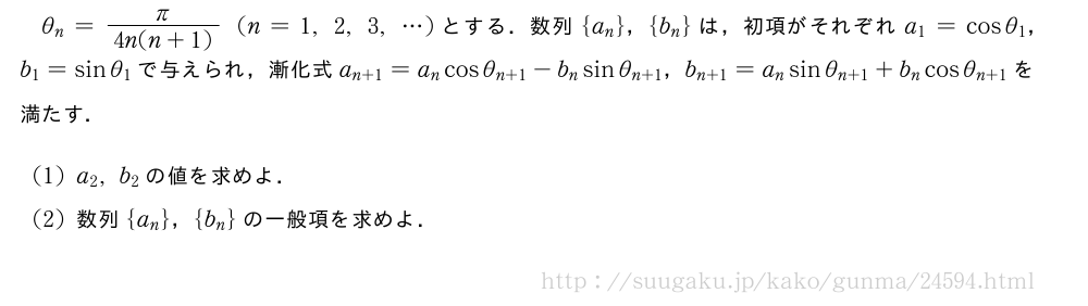 θ_n=\frac{π}{4n(n+1)}(n=1,2,3,・・・)とする．数列{a_n}，{b_n}は，初項がそれぞれa_1=cosθ_1，b_1=sinθ_1で与えられ，漸化式a_{n+1}=a_ncosθ_{n+1}-b_nsinθ_{n+1}，b_{n+1}=a_nsinθ_{n+1}+b_ncosθ_{n+1}を満たす．(1)a_2,b_2の値を求めよ．(2)数列{a_n}，{b_n}の一般項を求めよ．