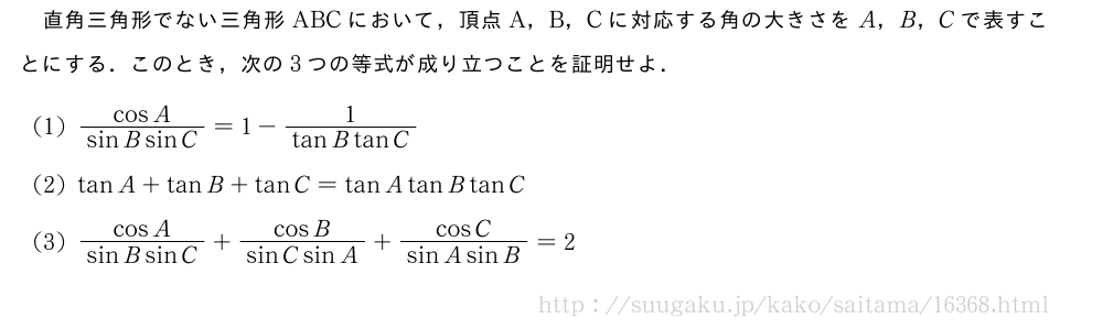直角三角形でない三角形ABCにおいて，頂点A，B，Cに対応する角の大きさをA，B，Cで表すことにする．このとき，次の3つの等式が成り立つことを証明せよ．(1)\frac{cosA}{sinBsinC}=1-\frac{1}{tanBtanC}(2)tanA+tanB+tanC=tanAtanBtanC(3)\frac{cosA}{sinBsinC}+\frac{cosB}{sinCsinA}+\frac{cosC}{sinAsinB}=2