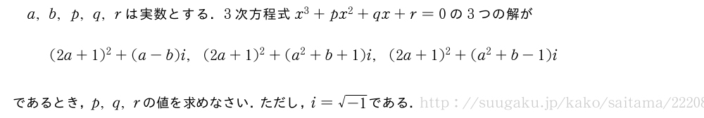 a,b,p,q,rは実数とする．3次方程式x^3+px^2+qx+r=0の3つの解が(2a+1)^2+(a-b)i,(2a+1)^2+(a^2+b+1)i,(2a+1)^2+(a^2+b-1)iであるとき，p,q,rの値を求めなさい．ただし，i=\sqrt{-1}である．