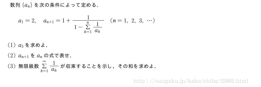数列{a_n}を次の条件によって定める．a_1=2,a_{n+1}=1+\frac{1}{1-Σ_{k=1}^n\frac{1}{a_k}}(n=1,2,3,・・・)(1)a_5を求めよ．(2)a_{n+1}をa_nの式で表せ．(3)無限級数Σ_{k=1}^{∞}\frac{1}{a_k}が収束することを示し，その和を求めよ．