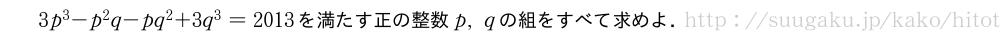 3p^3-p^2q-pq^2+3q^3=2013を満たす正の整数p,qの組をすべて求めよ．
