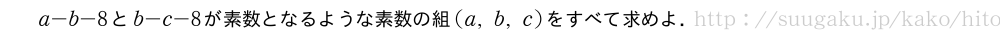 a-b-8とb-c-8が素数となるような素数の組(a,b,c)をすべて求めよ．