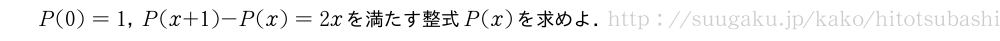 P(0)=1，P(x+1)-P(x)=2xを満たす整式P(x)を求めよ．