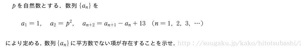 pを自然数とする．数列{a_n}をa_1=1,a_2=p^2,a_{n+2}=a_{n+1}-a_n+13(n=1,2,3,・・・)により定める．数列{a_n}に平方数でない項が存在することを示せ．