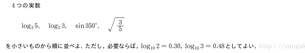 4つの実数log_35,log_53,sin{350}°,\sqrt{3/5}を小さいものから順に並べよ．ただし，必要ならば，log_{10}2=0.30，log_{10}3=0.48としてよい．