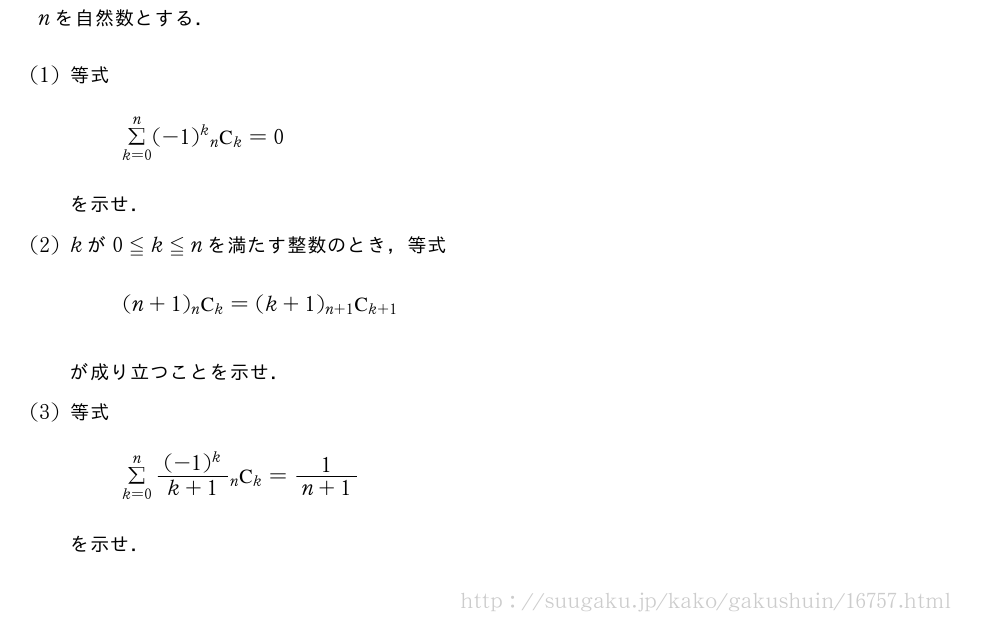 nを自然数とする．(1)等式Σ_{k=0}^n(-1)^k\comb{n}{k}=0を示せ．(2)kが0≦k≦nを満たす整数のとき，等式(n+1)\comb{n}{k}=(k+1)\comb{n+1}{k+1}が成り立つことを示せ．(3)等式Σ_{k=0}^n\frac{(-1)^k}{k+1}\comb{n}{k}=\frac{1}{n+1}を示せ．