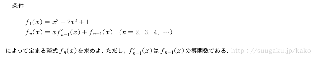 条件\begin{array}{l}f_1(x)=x^3-2x^2+1\f_n(x)=xf_{n-1}^{\prime}(x)+f_{n-1}(x)(n=2,3,4,・・・)\end{array}によって定まる整式f_n(x)を求めよ．ただし，f_{n-1}^{\prime}(x)はf_{n-1}(x)の導関数である．