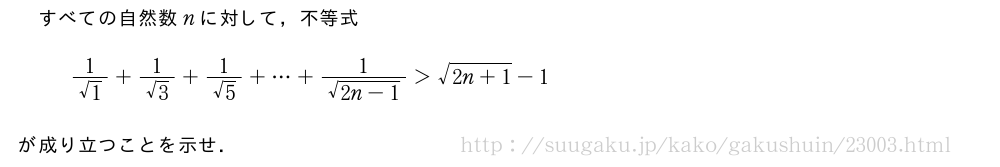 すべての自然数nに対して，不等式\frac{1}{√1}+\frac{1}{√3}+\frac{1}{√5}+・・・+\frac{1}{\sqrt{2n-1}}＞\sqrt{2n+1}-1が成り立つことを示せ．