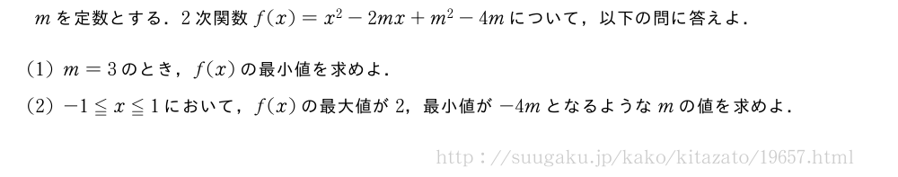 mを定数とする．2次関数f(x)=x^2-2mx+m^2-4mについて，以下の問に答えよ．(1)m=3のとき，f(x)の最小値を求めよ．(2)-1≦x≦1において，f(x)の最大値が2，最小値が-4mとなるようなmの値を求めよ．