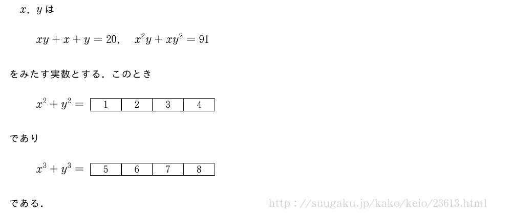 x,yはxy+x+y=20,x^2y+xy^2=91をみたす実数とする．このときx^2+y^2=\kakkofour{1}{2}{3}{4}でありx^3+y^3=\kakkofour{5}{6}{7}{8}である．
