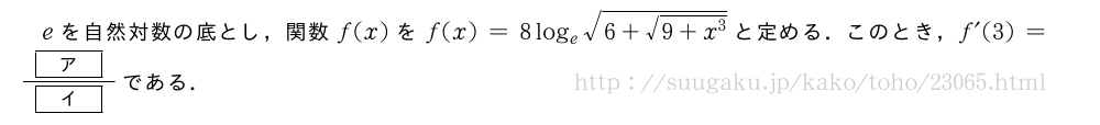 eを自然対数の底とし，関数f(x)をf(x)=8log_e\sqrt{6+\sqrt{9+x^3}}と定める．このとき，f´(3)=\frac{[ア]}{[イ]}である．