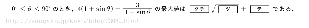 0°＜θ＜{90}°のとき，4(1+sinθ)-\frac{3}{1-sinθ}の最大値は[タチ]\sqrt{[ツ]}+[テ]である．