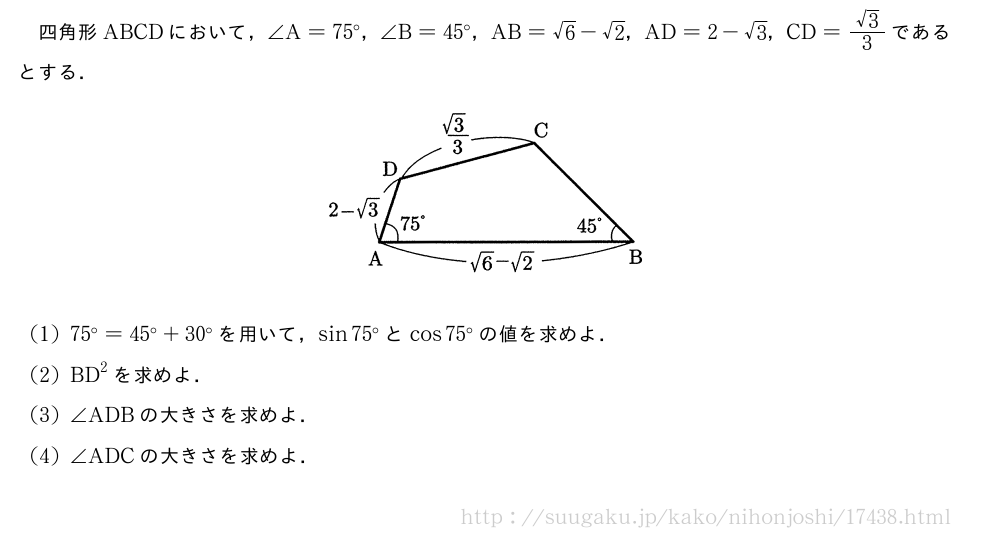 四角形ABCDにおいて，∠A=75°，∠B=45°，AB=√6-√2，AD=2-√3，CD=\frac{√3}{3}であるとする．（プレビューでは図は省略します）(1)75°=45°+30°を用いて，sin75°とcos75°の値を求めよ．(2)BD^2を求めよ．(3)∠ADBの大きさを求めよ．(4)∠ADCの大きさを求めよ．