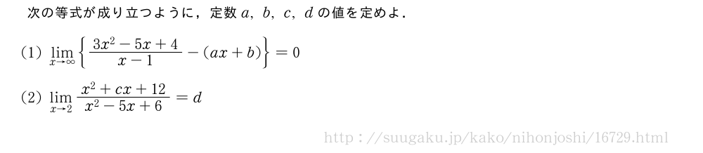 次の等式が成り立つように，定数a,b,c,dの値を定めよ．(1)\lim_{x→∞}{\frac{3x^2-5x+4}{x-1}-(ax+b)}=0(2)\lim_{x→2}\frac{x^2+cx+12}{x^2-5x+6}=d