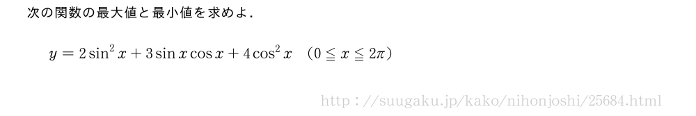次の関数の最大値と最小値を求めよ．y=2sin^2x+3sinxcosx+4cos^2x(0≦x≦2π)