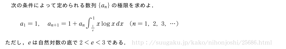 次の条件によって定められる数列{a_n}の極限を求めよ．a_1=1,a_{n+1}=1+a_n∫_{1/e}^1xlogxdx(n=1,2,3,・・・)ただし，eは自然対数の底で2＜e＜3である．