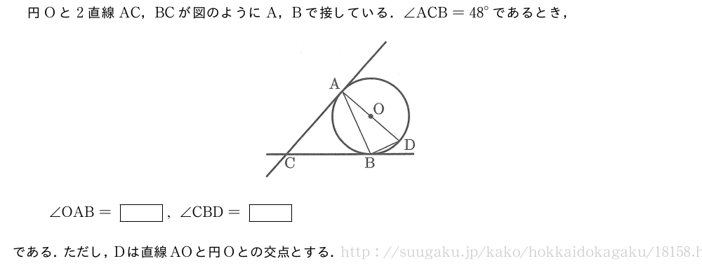 円Oと2直線AC，BCが図のようにA，Bで接している．∠ACB={48}°であるとき，（プレビューでは図は省略します）∠OAB=[],∠CBD=[]である．ただし，Dは直線AOと円Oとの交点とする．