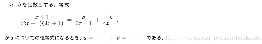 a,bを定数とする．等式\frac{x+1}{(2x-1)(4x+1)}=\frac{a}{2x-1}+\frac{b}{4x+1}がxについての恒等式になるとき，a=[]，b=[]である．