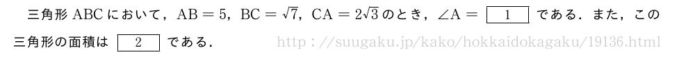 三角形ABCにおいて，AB=5，BC=√7，CA=2√3のとき，∠A=[1]である．また，この三角形の面積は[2]である．