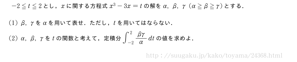 -2≦t≦2とし，xに関する方程式x^3-3x=tの解をα,β,γ(α≧β≧γ)とする．(1)β,γをαを用いて表せ．ただし，tを用いてはならない．(2)α,β,γをtの関数と考えて，定積分∫_{-2}^2\frac{βγ}{α}dtの値を求めよ．