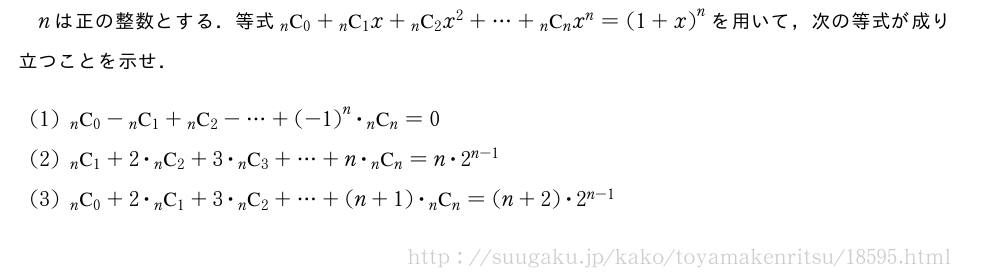 nは正の整数とする．等式\comb{n}{0}+\comb{n}{1}x+\comb{n}{2}x^2+・・・+\comb{n}{n}x^n={(1+x)}^nを用いて，次の等式が成り立つことを示せ．(1)\comb{n}{0}-\comb{n}{1}+\comb{n}{2}-・・・+{(-1)}^n・\comb{n}{n}=0(2)\comb{n}{1}+2・\comb{n}{2}+3・\comb{n}{3}+・・・+n・\comb{n}{n}=n・2^{n-1}(3)\comb{n}{0}+2・\comb{n}{1}+3・\comb{n}{2}+・・・+(n+1)・\comb{n}{n}=(n+2)・2^{n-1}