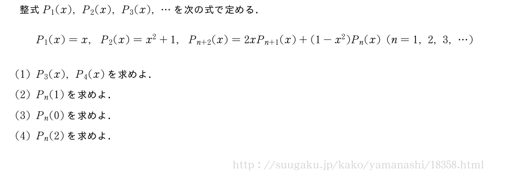 整式P_1(x),P_2(x),P_3(x),・・・を次の式で定める．P_1(x)=x,P_2(x)=x^2+1,P_{n+2}(x)=2xP_{n+1}(x)+(1-x^2)P_n(x)(n=1,2,3,・・・)(1)P_3(x),P_4(x)を求めよ．(2)P_n(1)を求めよ．(3)P_n(0)を求めよ．(4)P_n(2)を求めよ．