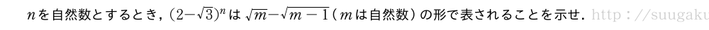 nを自然数とするとき，(2-√3)^nは√m-\sqrt{m-1}（mは自然数）の形で表されることを示せ．