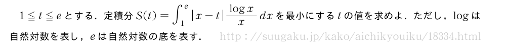 1≦t≦eとする．定積分S(t)=∫_1^e|x-t|\frac{logx}{x}dxを最小にするtの値を求めよ．ただし，logは自然対数を表し，eは自然対数の底を表す．