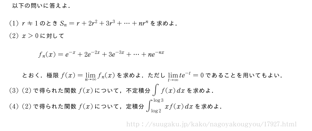 以下の問いに答えよ．(1)r≠1のときS_n=r+2r^2+3r^3+・・・+nr^nを求めよ．(2)x＞0に対してf_n(x)=e^{-x}+2e^{-2x}+3e^{-3x}+・・・+ne^{-nx}とおく．極限f(x)=\lim_{n→∞}f_n(x)を求めよ．ただし\lim_{t→∞}te^{-t}=0であることを用いてもよい．(3)(2)で得られた関数f(x)について，不定積分∫f(x)dxを求めよ．(4)(2)で得られた関数f(x)について，定積分∫_{log2}^{log3}xf(x)dxを求めよ．