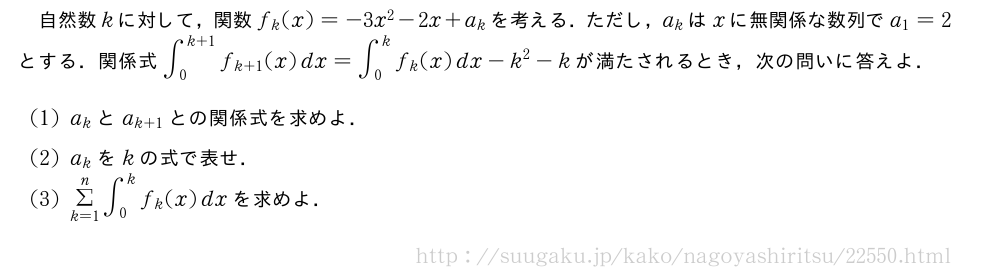 自然数kに対して，関数f_k(x)=-3x^2-2x+a_kを考える．ただし，a_kはxに無関係な数列でa_1=2とする．関係式∫_0^{k+1}f_{k+1}(x)dx=∫_0^kf_k(x)dx-k^2-kが満たされるとき，次の問いに答えよ．(1)a_kとa_{k+1}との関係式を求めよ．(2)a_kをkの式で表せ．(3)Σ_{k=1}^n∫_0^kf_k(x)dxを求めよ．