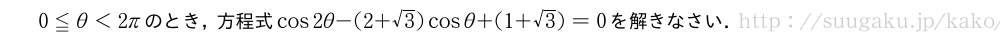 0≦θ＜2πのとき，方程式cos2θ-(2+√3)cosθ+(1+√3)=0を解きなさい．